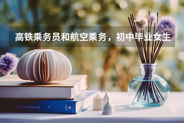 高铁乘务员和航空乘务,初中毕业女生可以学吗?