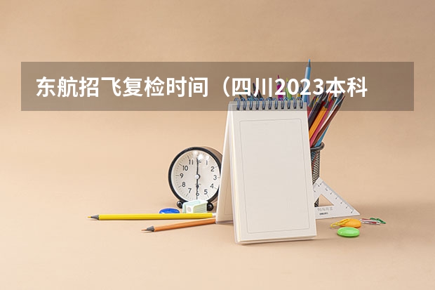 东航招飞复检时间(四川2023本科第一批录取时间)