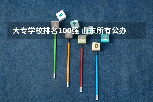 大专学校排名100强 山东所有公办大专学校排名