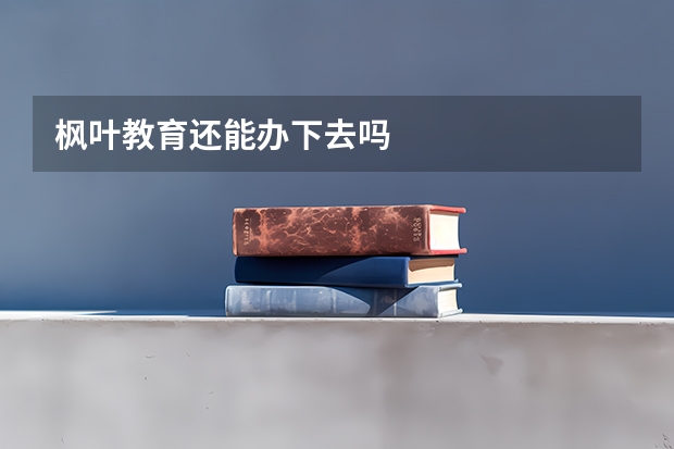 枫叶教育还能办下去吗