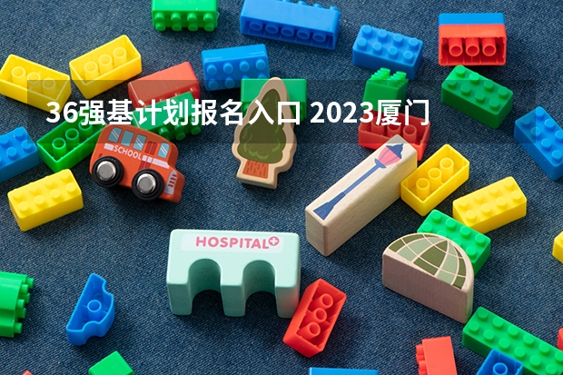 36强基计划报名入口 2023厦门大学强基计划报名时间及入口
