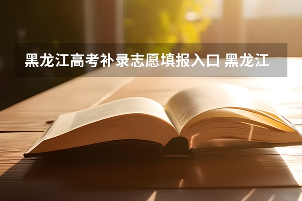 黑龙江高考补录志愿填报入口 黑龙江专科补录