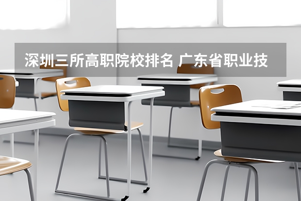 深圳三所高职院校排名 广东省职业技术学院排名前十