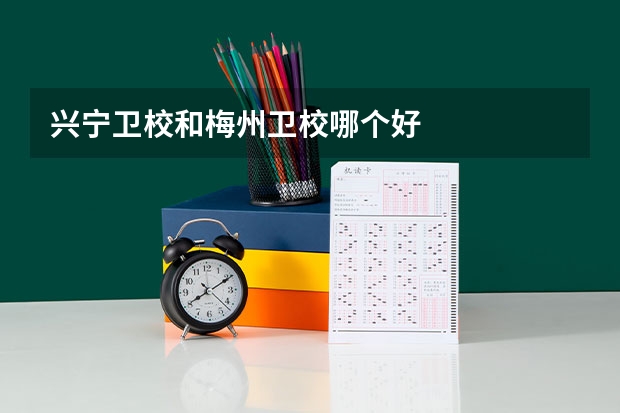 兴宁卫校和梅州卫校哪个好