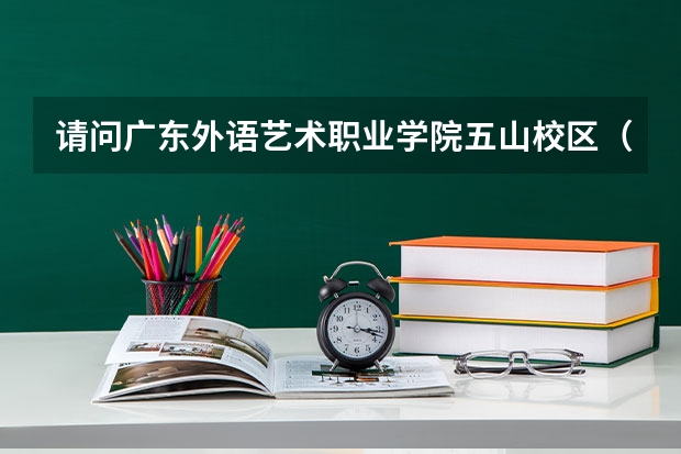 请问广东外语艺术职业学院五山校区(即广州市天河区瘦狗岭路463号)在哪里啊?在广州东站去啊?