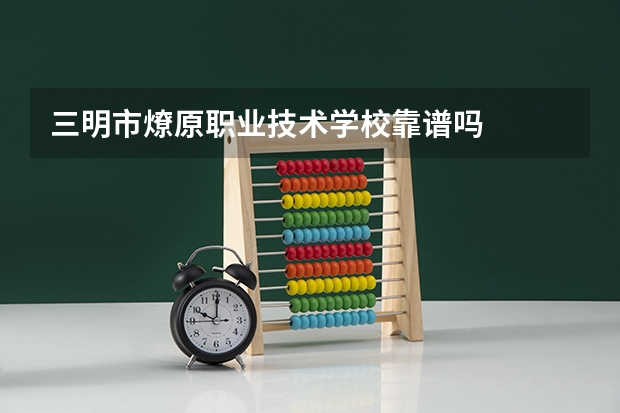 三明市燎原职业技术学校靠谱吗