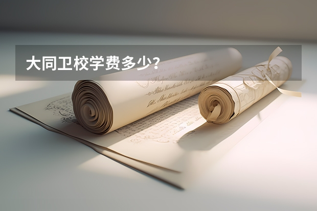 大同卫校学费多少？