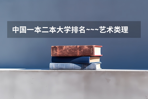 中国一本二本大学排名~~~艺术类理科类文科类~~ 文科二本大学排名