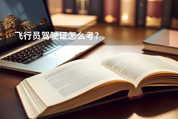 飞行员驾驶证怎么考？
