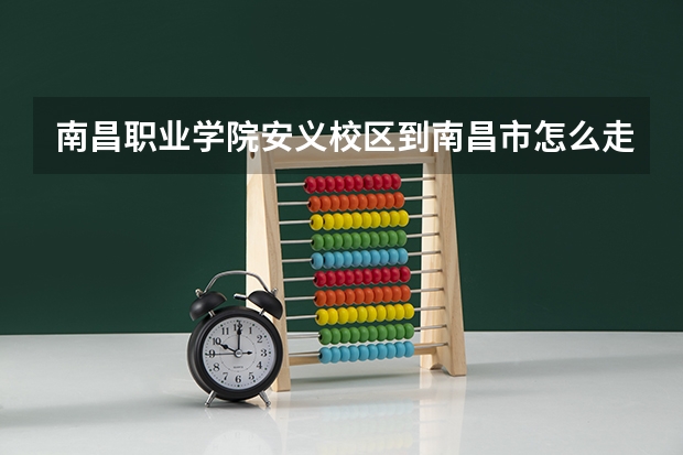 南昌职业学院安义校区到南昌市怎么走