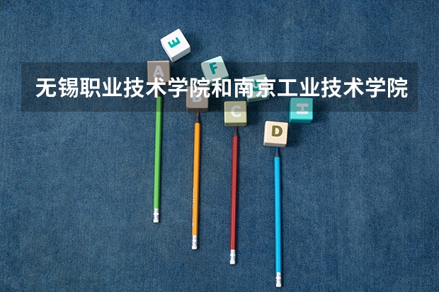 无锡职业技术学院和南京工业技术学院哪个好