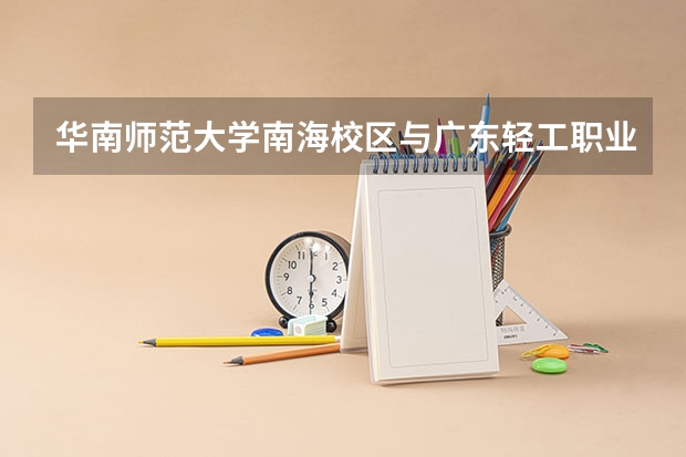 华南师范大学南海校区与广东轻工职业学院近吗?