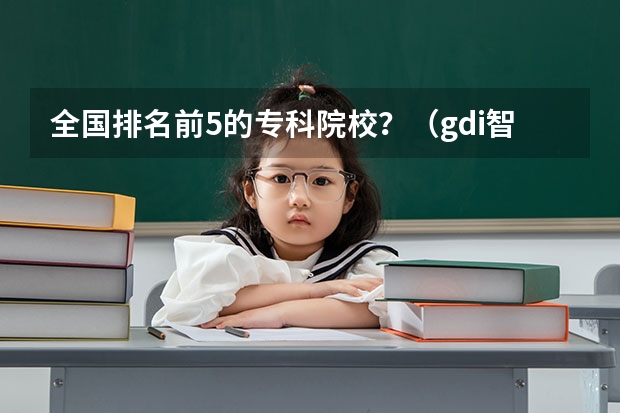 全国排名前5的专科院校?(gdi智库全国高职高专排行榜)