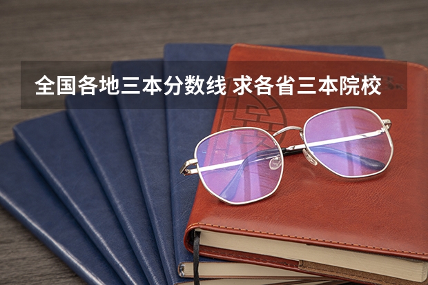 全国各地三本分数线 求各省三本院校，校名，录取分数线