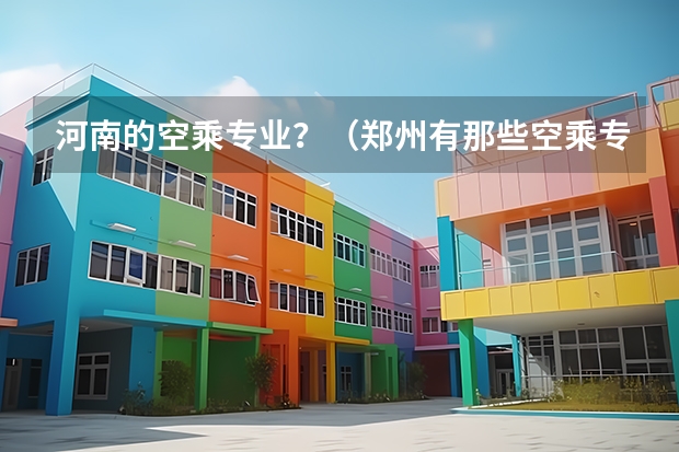 河南的空乘专业?(郑州有那些空乘专业学校?)