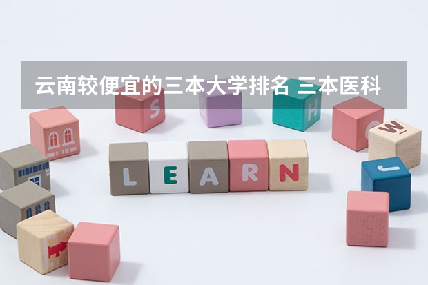 云南较便宜的三本大学排名 三本医科大学排名及分数线