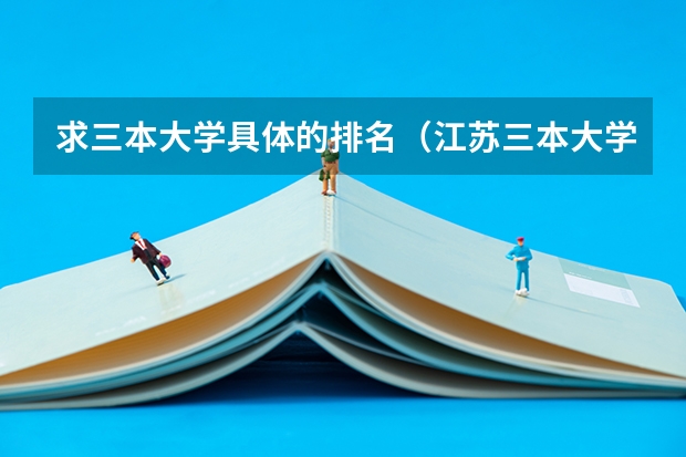 求三本大学具体的排名(江苏三本大学排名一览表)