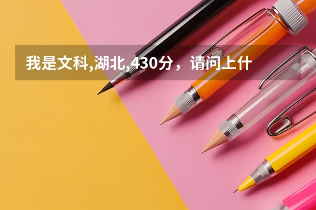 我是文科,湖北,430分,请问上什么大学合适?