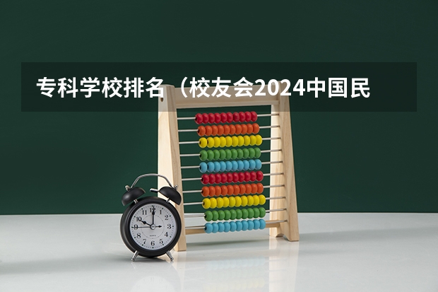 专科学校排名（校友会2024中国民办大学分档排名，武昌首义学院等46校居第一档）