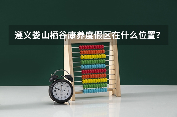 遵义娄山栖谷康养度假区在什么位置?