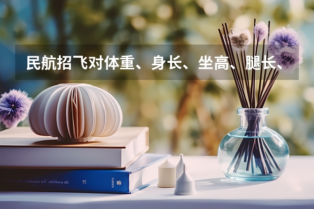 民航招飞对体重、身长、坐高、腿长、臂长、胸围、肺活量、握力等有何要求?(关于招飞全检)