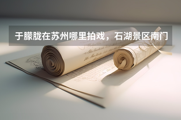 于朦胧在苏州哪里拍戏,石湖景区南门酒店推荐