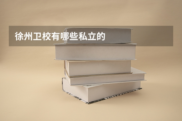 徐州卫校有哪些私立的