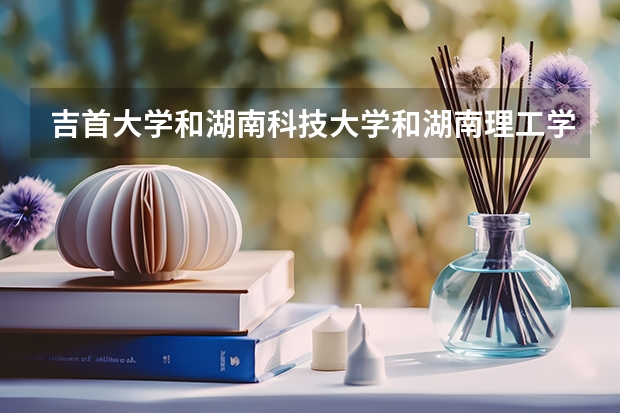 吉首大学和湖南科技大学和湖南理工学院哪个最好