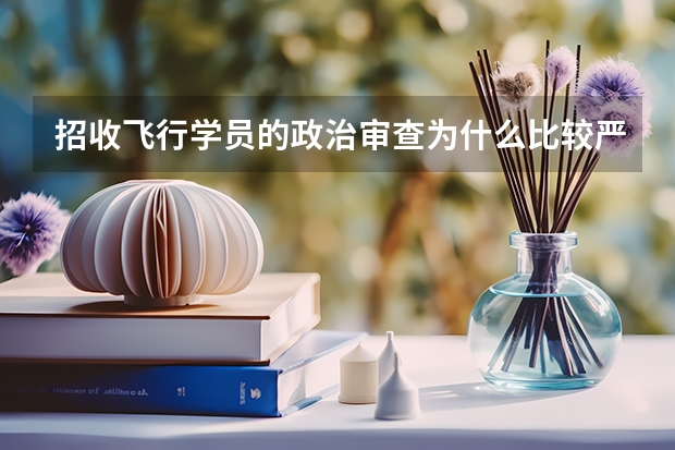招收飞行学员的政治审查为什么比较严格