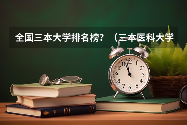 全国三本大学排名榜？（三本医科大学排名及分数线）