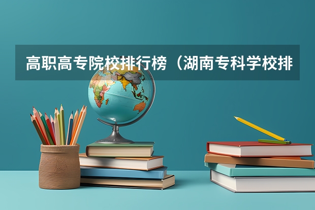 高职高专院校排行榜（湖南专科学校排名榜）
