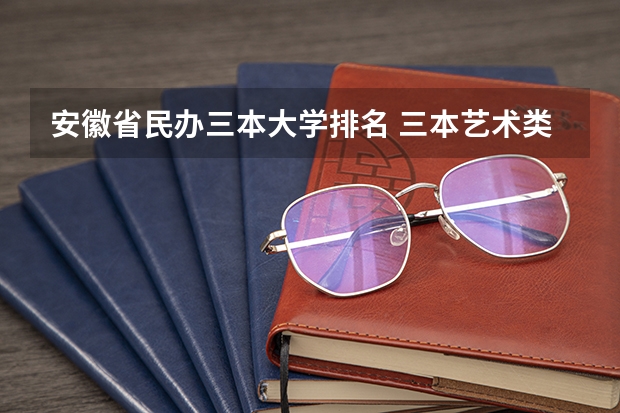 安徽省民办三本大学排名 三本艺术类的大学排名
