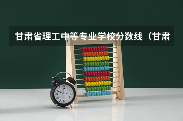 甘肃省理工中等专业学校分数线(甘肃省理工中等专业学校寝室照片宿舍环境好不好?)
