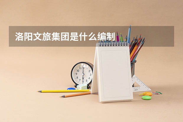 洛阳文旅集团是什么编制