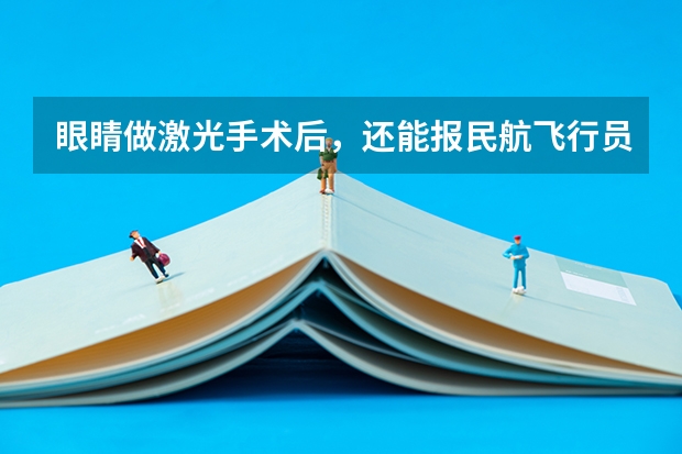 眼睛做激光手术后，还能报民航飞行员吗？