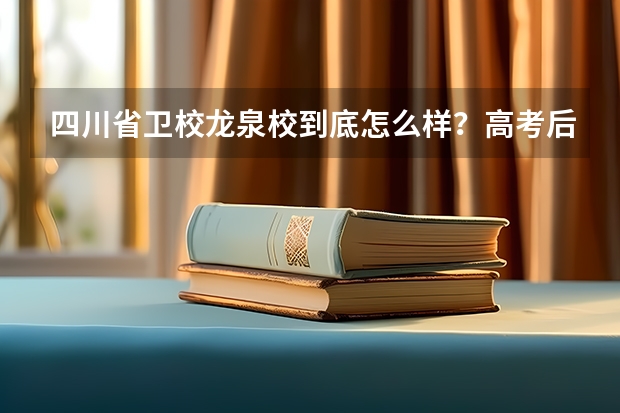 四川省卫校龙泉校到底怎么样?高考后去读的有没有什么好处