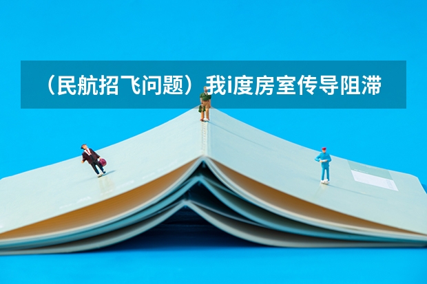 (民航招飞问题)我i度房室传导阻滞能当飞行员吗?{请看具体} 航医或懂的高手请进!