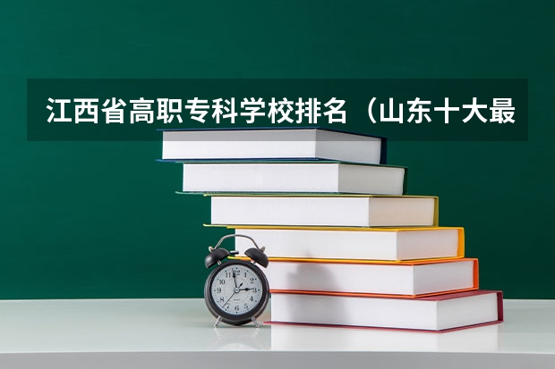江西省高职专科学校排名（山东十大最好的职业学校）