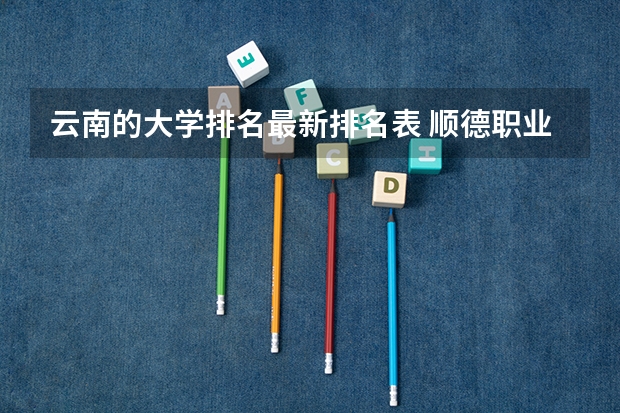 云南的大学排名最新排名表 顺德职业技术学院排名