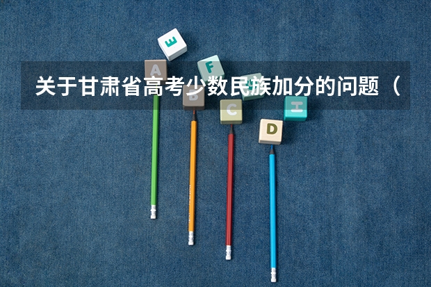 关于甘肃省高考少数民族加分的问题(在线等待) 甘肃二本投档线