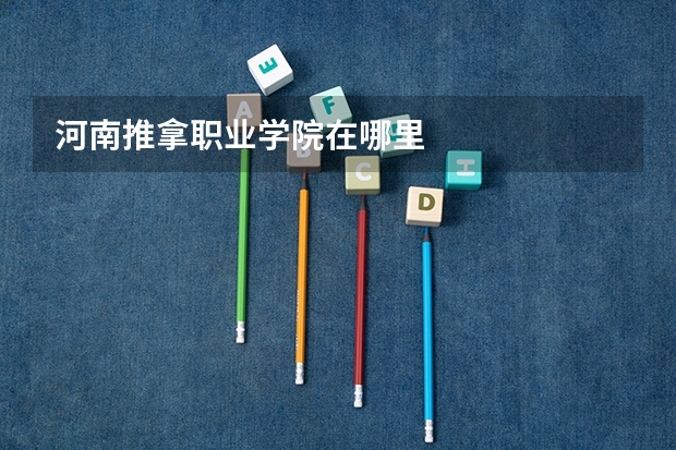 河南推拿职业学院在哪里