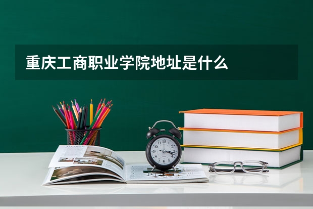 重庆工商职业学院地址是什么