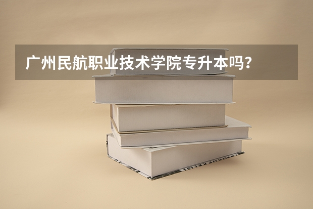 广州民航职业技术学院专升本吗?