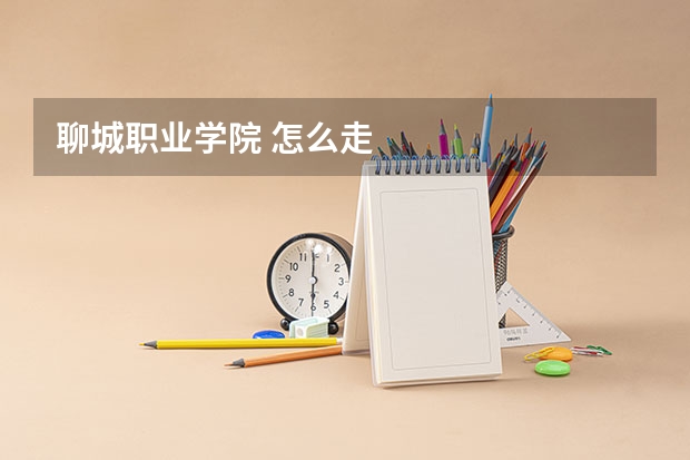 聊城职业学院 怎么走
