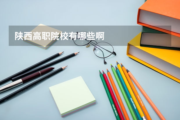 陕西高职院校有哪些啊
