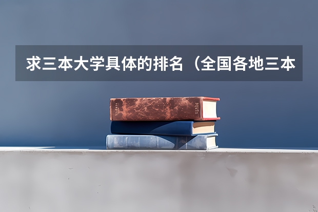 求三本大学具体的排名（全国各地三本大学录取分数线解读高考三本大学排名及分数线）