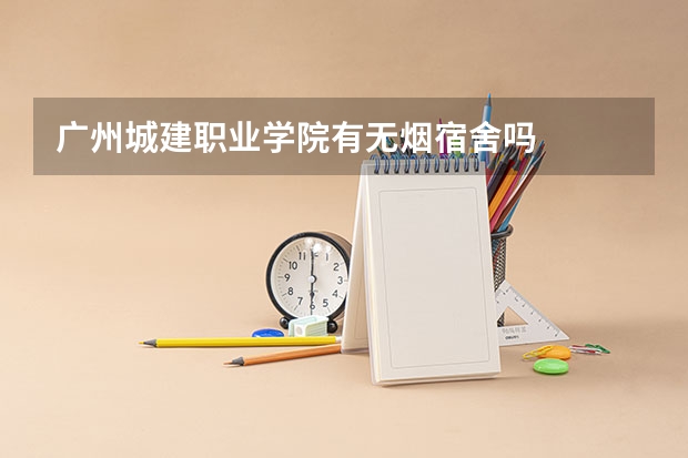 广州城建职业学院有无烟宿舍吗