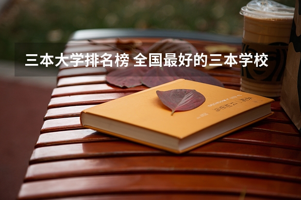 三本大学排名榜 全国最好的三本学校(文科三本大学排名)