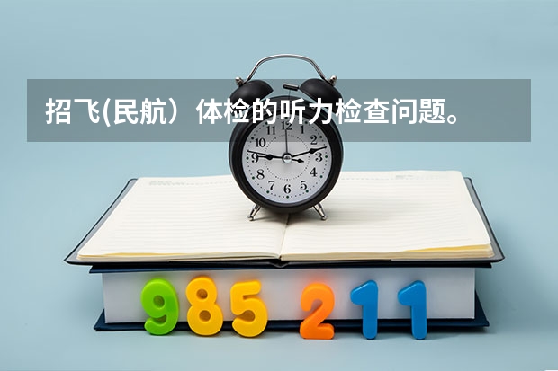 招飞(民航)体检的听力检查问题。 空军飞行体检有那些项目