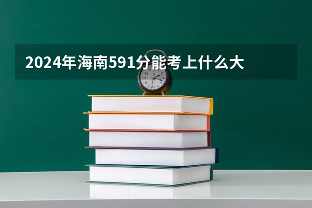 2024年海南591分能考上什么大学?